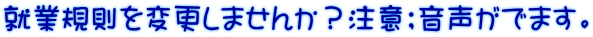 就業規則を変更しませんか？注意；音声がでます。