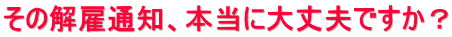 その解雇通知、本当に大丈夫ですか？ 