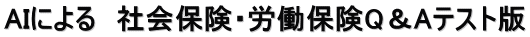 AIによる　社会保険・労働保険Q＆Aテスト版